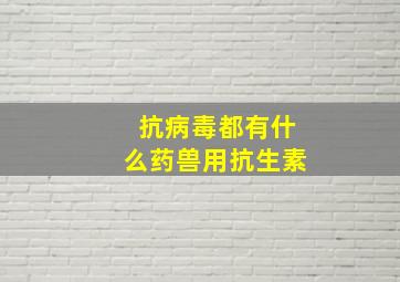 抗病毒都有什么药兽用抗生素