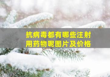 抗病毒都有哪些注射用药物呢图片及价格