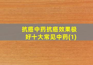 抗癌中药抗癌效果极好十大常见中药(1)