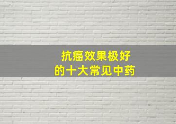 抗癌效果极好的十大常见中药