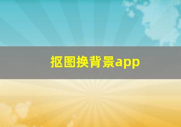 抠图换背景app