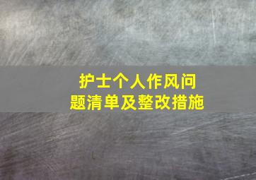 护士个人作风问题清单及整改措施