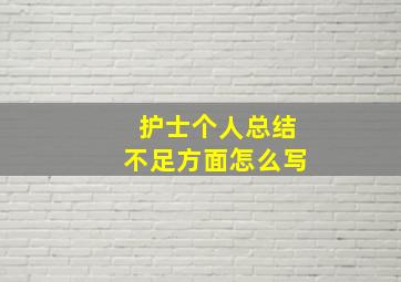 护士个人总结不足方面怎么写