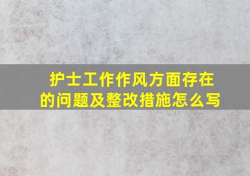 护士工作作风方面存在的问题及整改措施怎么写