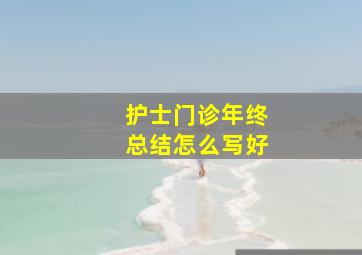 护士门诊年终总结怎么写好