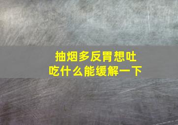 抽烟多反胃想吐吃什么能缓解一下