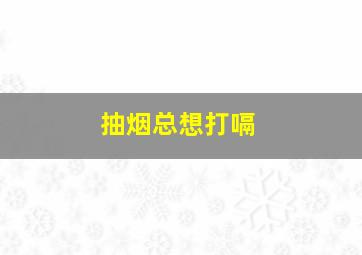 抽烟总想打嗝