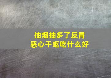 抽烟抽多了反胃恶心干呕吃什么好