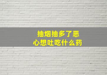 抽烟抽多了恶心想吐吃什么药