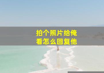 拍个照片给俺看怎么回复他