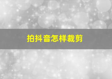 拍抖音怎样裁剪