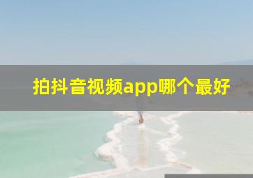 拍抖音视频app哪个最好