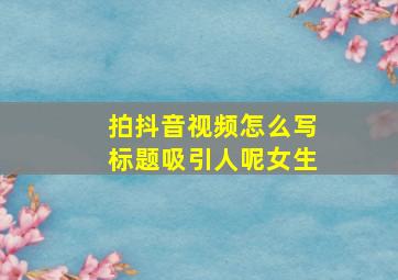 拍抖音视频怎么写标题吸引人呢女生