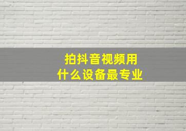 拍抖音视频用什么设备最专业