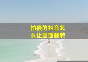 拍摄的抖音怎么让画面翻转