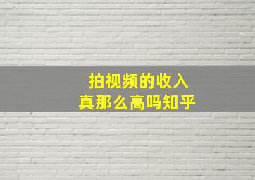 拍视频的收入真那么高吗知乎