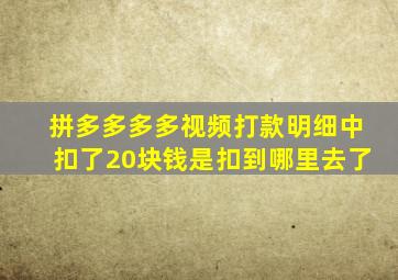 拼多多多多视频打款明细中扣了20块钱是扣到哪里去了