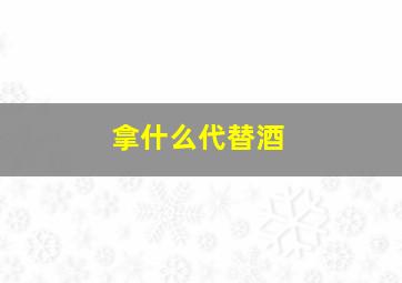 拿什么代替酒