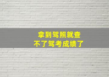 拿到驾照就查不了驾考成绩了