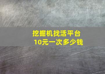 挖掘机找活平台10元一次多少钱