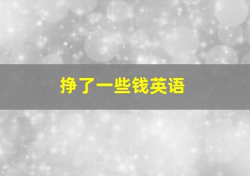 挣了一些钱英语