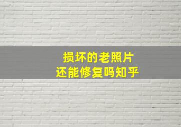 损坏的老照片还能修复吗知乎