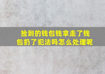 捡到的钱包钱拿走了钱包扔了犯法吗怎么处理呢