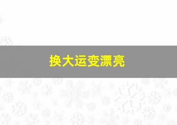 换大运变漂亮