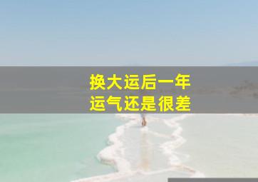 换大运后一年运气还是很差