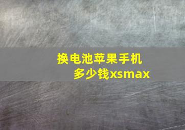 换电池苹果手机多少钱xsmax