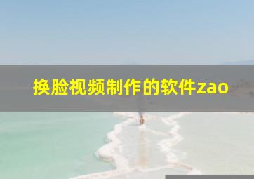 换脸视频制作的软件zao