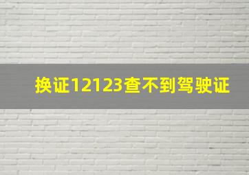 换证12123查不到驾驶证