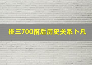 排三700前后历史关系卜凡