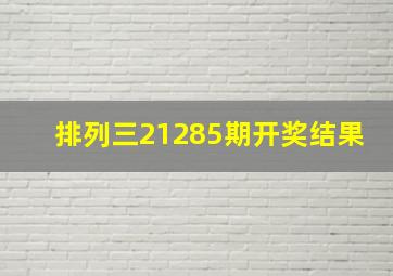 排列三21285期开奖结果