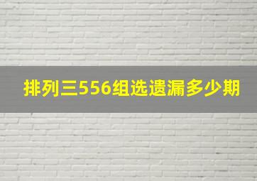 排列三556组选遗漏多少期