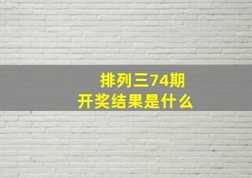 排列三74期开奖结果是什么