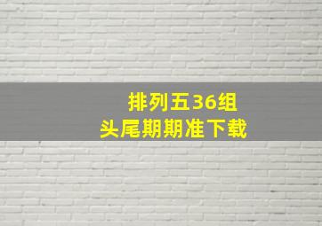 排列五36组头尾期期准下载