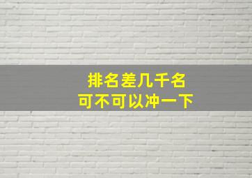 排名差几千名可不可以冲一下