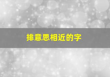 排意思相近的字