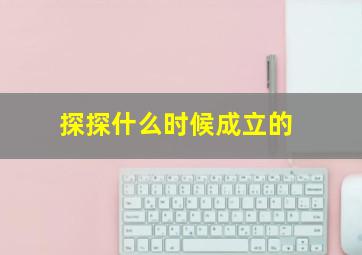 探探什么时候成立的