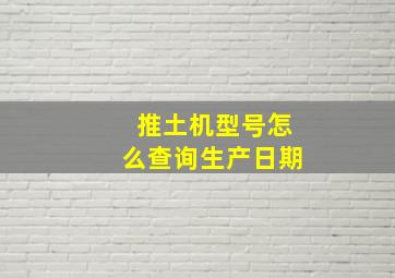 推土机型号怎么查询生产日期