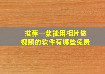 推荐一款能用相片做视频的软件有哪些免费