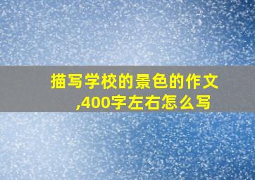 描写学校的景色的作文,400字左右怎么写