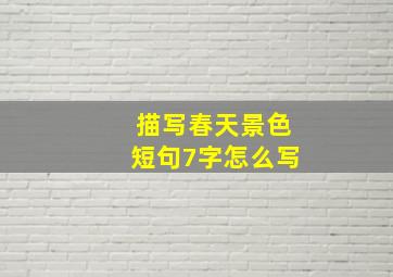 描写春天景色短句7字怎么写