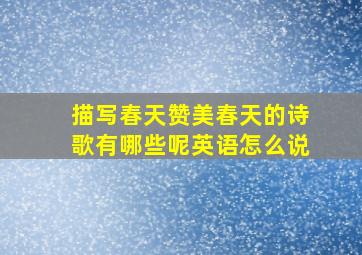 描写春天赞美春天的诗歌有哪些呢英语怎么说