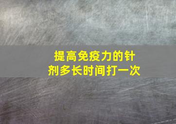 提高免疫力的针剂多长时间打一次