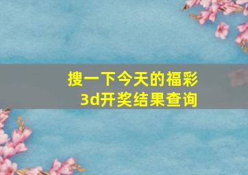 搜一下今天的福彩3d开奖结果查询