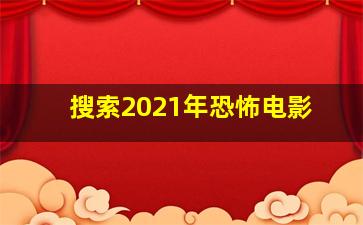 搜索2021年恐怖电影