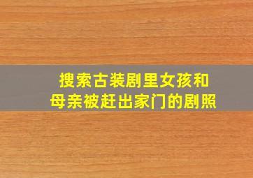 搜索古装剧里女孩和母亲被赶出家门的剧照