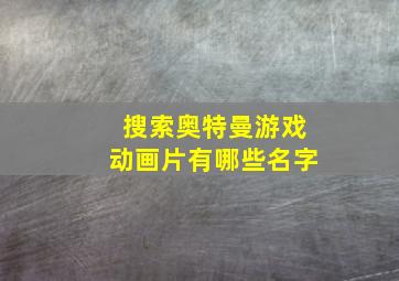 搜索奥特曼游戏动画片有哪些名字